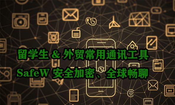 专为留学生及外贸从业者打造的通讯利器｜SafeW 提供安全加密，助您无界畅聊