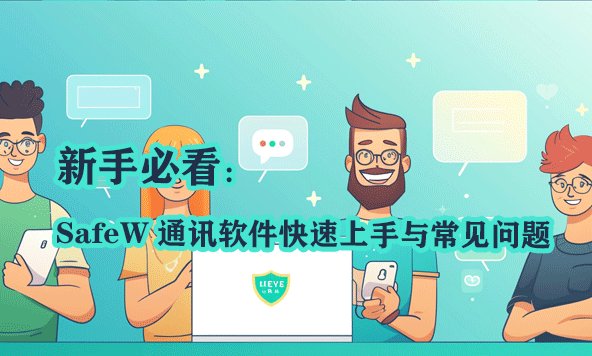新手指南：SafeW 即时通讯应用入门教程及高频问题解答