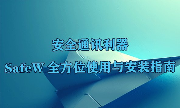 安全通信优选：SafeW完整安装与操作手册