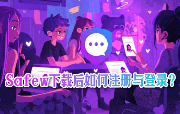 下载并安装Safew之后，应该进行怎样的注册和登录操作？