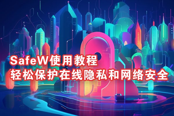 SafeW上手指南：轻松守护你的网络隐私与安全