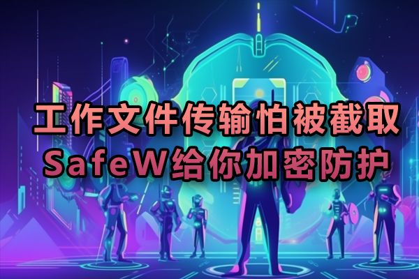 担心办公资料在传输途中遭窃取？SafeW 为你提供高强度的加密护航