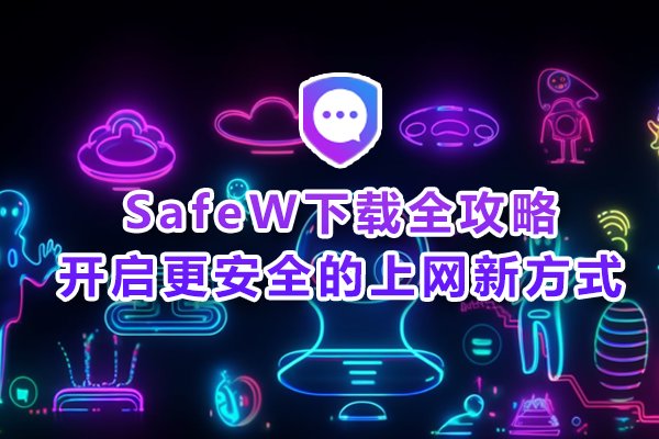 SafeW安装指南详解：为您解锁更加安全的网络浏览体验