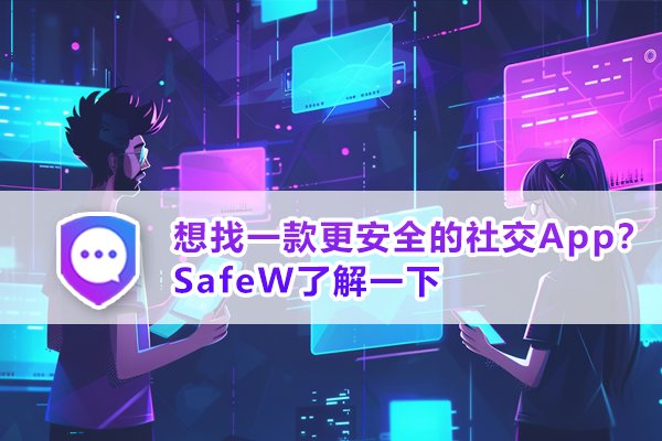 如果你正在寻求一款安全性更高的社交软件，不妨试试SafeW